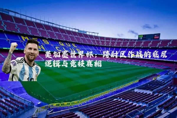 美加墨世界杯:跨时区作战的底层逻辑与竞技真相