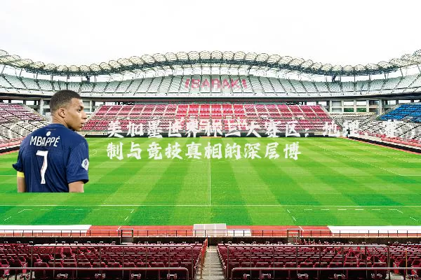 美加墨世界杯三大赛区：地理、赛制与竞技真相的深层博弈