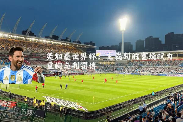 美加墨世界杯：主裁判的赛场权力重构与判罚博弈