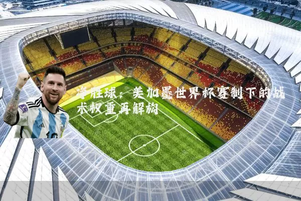 净胜球:美加墨世界杯赛制下的战术权重再解构