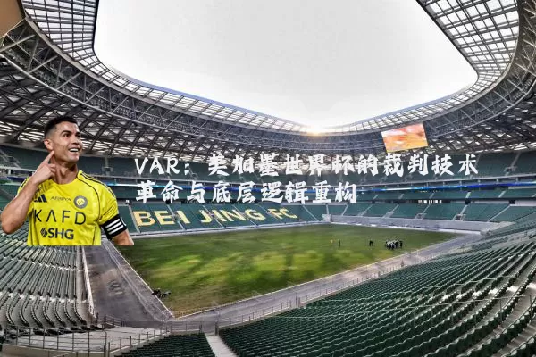VAR：美加墨世界杯的裁判技术革命与底层逻辑重构