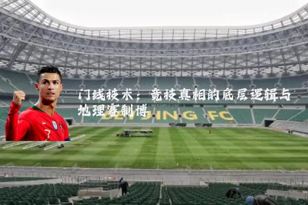 门线技术：竞技真相的底层逻辑与地理赛制博弈
