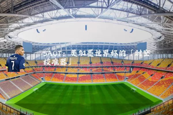 SAOT：美加墨世界杯的「时空校准器」