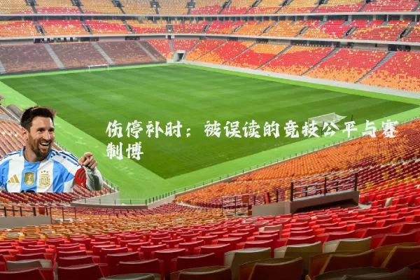 伤停补时:被误读的竞技公平与赛制博弈