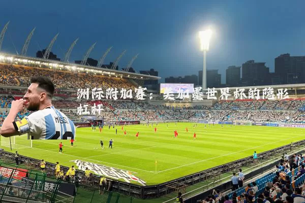 洲际附加赛:美加墨世界杯的隐形杠杆