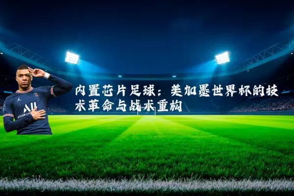 内置芯片足球:美加墨世界杯的技术革命与战术重构