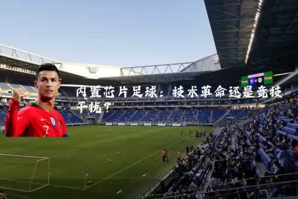 内置芯片足球：技术革命还是竞技干扰？