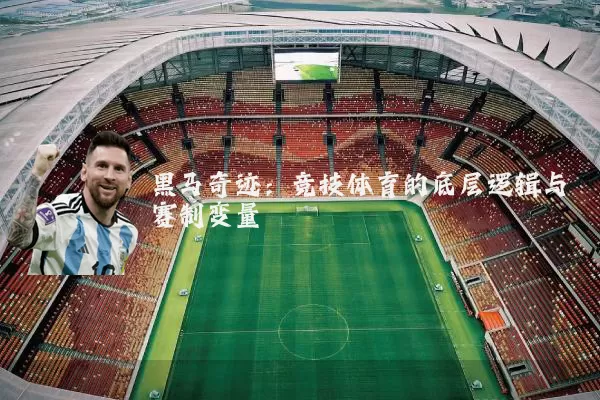 黑马奇迹:竞技体育的底层逻辑与赛制变量