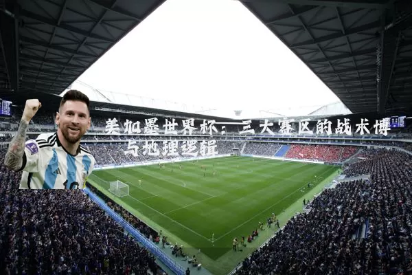 美加墨世界杯:三大赛区的战术博弈与地理逻辑