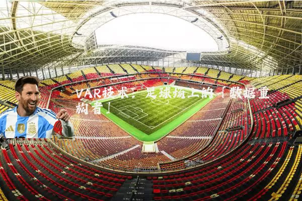 VAR技术:足球场上的「数据重构者」