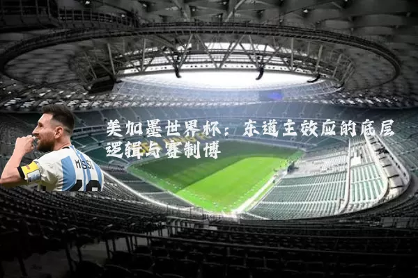 美加墨世界杯:东道主效应的底层逻辑与赛制博弈
